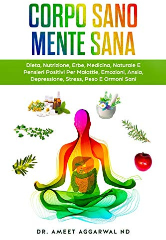 Corpo Sano Mente Sana: DIETA, NUTRIZIONE, ERBE, MEDICINA NATURALE E PENSIERI POSITIVI PER MALATTIE, EMOZIONI, ANSIA, DEPRESSIONE, STRESS, PESO E ORMONI SANI: 1
