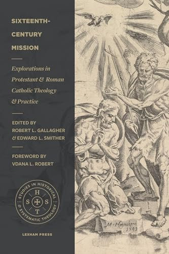 Sixteenth–Century Mission: Explorations in Protestant and Roman Catholic Theology and Practice (Studies in Historical and Systematic Theology)