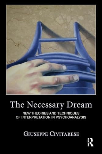 The Necessary Dream: New Theories and Techniques of Interpretation in Psychoanalysis