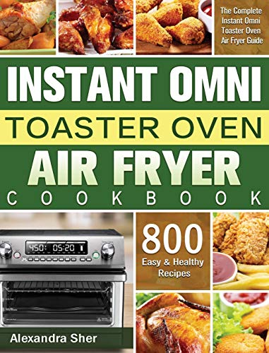 Instant Omni Toaster Oven Air Fryer Cookbook: The Complete Instant Omni Toaster Oven Air Fryer Guide with 800 Easy and Healthy Recipes