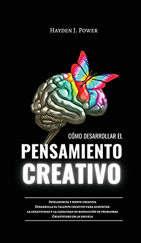 CÓMO DESARROLLAR EL PENSAMIENTO CREATIVO: Inteligencia y mente creativa. Desarrolla el talento creativo para aumentar la capacidad de resolución de problemas. La creatividad en la escuela y en la vida