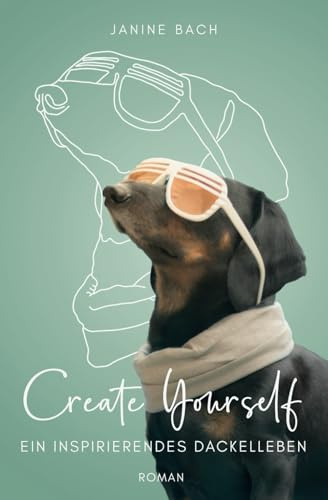 Create Yourself - ein inspirierendes Dackelleben (Roman aus Dackel Perspektive)