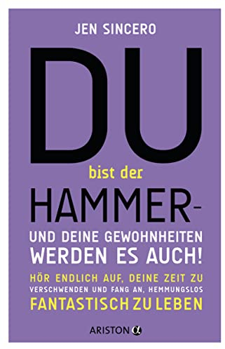 Du bist der Hammer – und deine Gewohnheiten werden es auch!: Hör endlich auf, deine Zeit zu verschwenden, und fang an, hemmungslos fantastisch zu leben