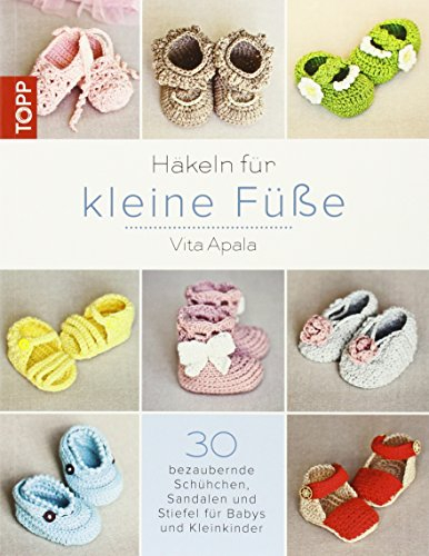 Häkeln für kleine Füße: 30 bezaubernde Schühchen, Sandalen und Stiefel für Babys und Kleinkinder
