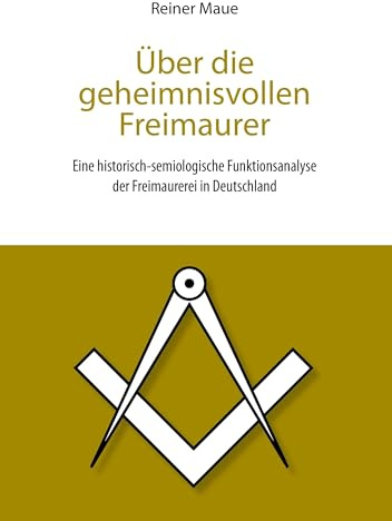 Über die geheimnisvollen Freimaurer: Eine historisch-semiologische Funktionsanalyse der Freimaurerei in Deutschland