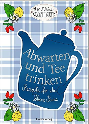 Abwarten und Tee trinken: Rezepte für die kleine Pause (Der kleine Küchenfreund)
