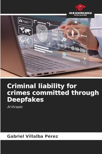 Criminal liability for crimes committed through Deepfakes: AI threats