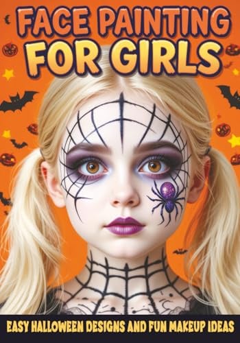Face Painting for Girls - Easy Halloween Designs and Fun Makeup Ideas: Step-by-Step Guide to Creative Face Art for Kids and Teens - Perfect for Parties, School Events and Trick-or-Treating