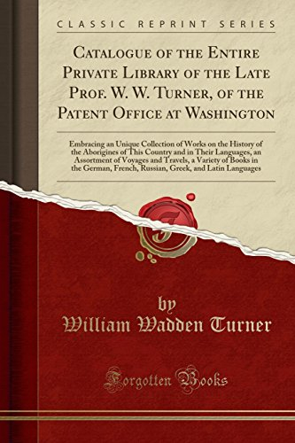 Catalogue of the Entire Private Library of the Late Prof. W. W. Turner, of the Patent Office at Washington: Embracing an Unique Collection of Works on ... Languages, an Assortment of Voyages and Trave