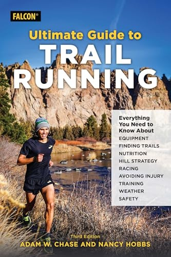 Ultimate Guide to Trail Running: Everything You Need to Know about Equipment, Finding Trails, Nutrition, Hill Strategy, Racing, Avoiding Injury, Training, Weather, and Safety