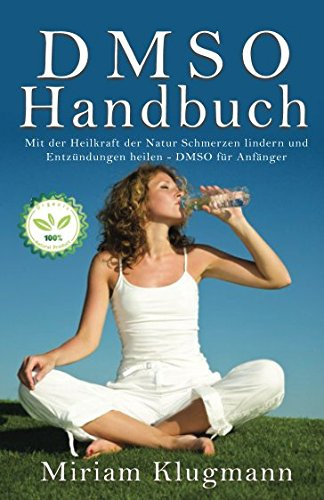 DMSO Handbuch: Mit der Heilkraft der Natur Schmerzen lindern und Entzündungen heilen - DMSO für Anfänger