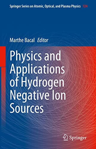 Physics and Applications of Hydrogen Negative Ion Sources (Springer Series on Atomic, Optical, and Plasma Physics, 124)