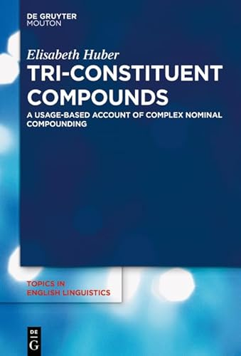 Tri-Constituent Compounds: A Usage-Based Account of Complex Nominal Compounding (Topics in English Linguistics [TiEL], 114)