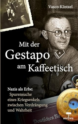 Mit der Gestapo am Kaffeetisch - Nazis als Erbe: Spurensuche eines Kriegsenkels zwischen Verdrängung und Wahrheit