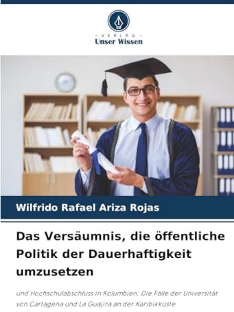 Das Versäumnis, die öffentliche Politik der Dauerhaftigkeit umzusetzen: und Hochschulabschluss in Kolumbien: Die Fälle der Universität von Cartagena und La Guajira an der Karibikküste