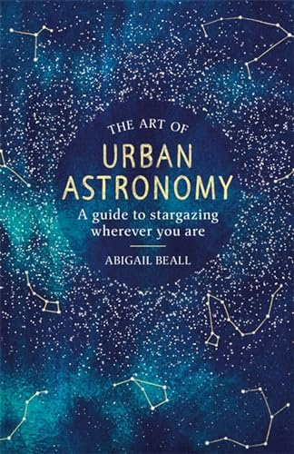 The Art of Urban Astronomy: A Guide to Stargazing Wherever You Are