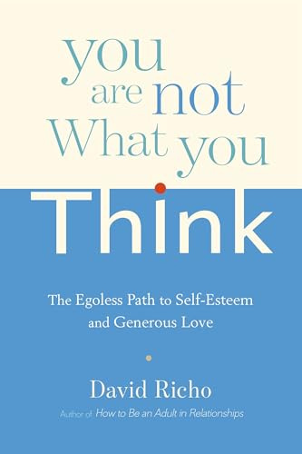 You are Not What You Think: The Egoless Path to Self-Esteem and Generous Love