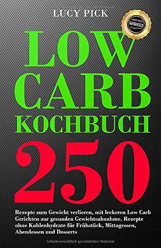 Low Carb Kochbuch 250 Rezepte zum Gewicht verlieren, mit leckeren Low Carb Gerichten zur gesunden Gewichtsabnahme. Rezepte ohne Kohlenhydrate für Frühstück, Mittagessen, Abendessen und Desserts