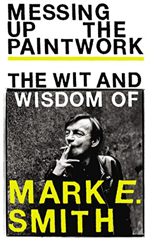 Messing Up the Paintwork: The Wit and Wisdom of Mark E. Smith