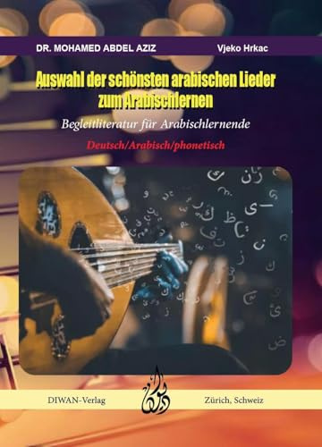 Auswahl der schönsten arabischen Lieder zum Arabisch lernen: Begleitliteratur für Arabischlernende Deutsch/Arabisch/phonetisch