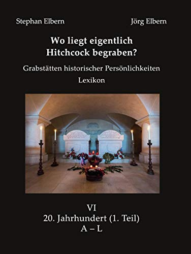 Wo liegt eigentlich Hitchcock begraben?: Grabstätten historischer Persönlichkeiten - Lexikon - Bd. VI 20. Jahrhundert, (1. Teil) A – L