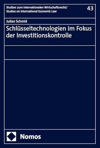 Schlüsseltechnologien im Fokus der Investitionskontrolle (Studien zum Internationalen Wirtschaftsrecht – Studies on International Economic Law)