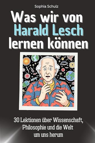 Was wir von Harald Lesch lernen können - Das perfekte Geschenk für Weihnachten und Geburtstag für Männer, Frauen und Teenager: 30 Lektionen über Wissenschaft, Philosophie und die Welt um uns herum