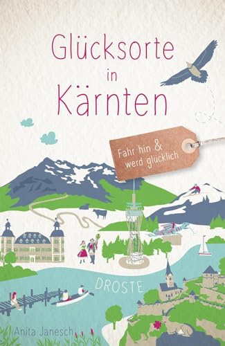Glücksorte in Kärnten: Fahr hin & werd glücklich - mit 80 ausgewählten Highlights und Geheimtipps für besondere Entdeckungen, Ausflüge und Kurztrips