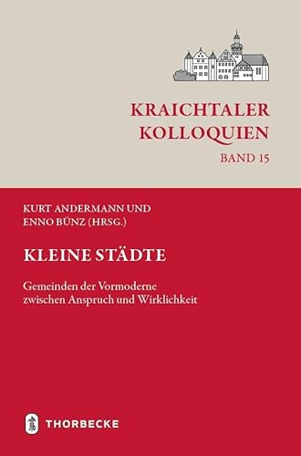 Kleine Städte: Gemeinden der Vormoderne zwischen Anspruch und Wirklichkeit (Kraichtaler Kolloquien)