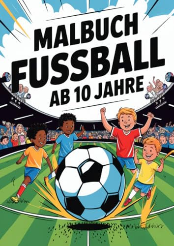 Malbuch Fussball ab 10 Jahre: Entdecke über 50 actionreiche Fußball-Szenen zum Ausmalen - Das perfekte Ausmalbuch für Kinder, Mädchen und Jungen