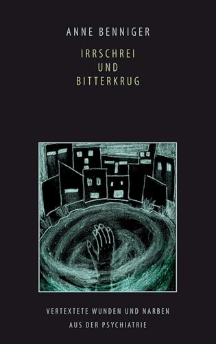 Irrschrei und Bitterkrug: Vertextete Wunden und Narben aus der Psychiatrie