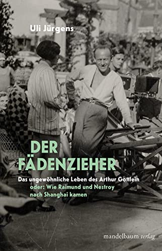 Der Fädenzieher: Das ungewöhnliche Leben des Arthur Gottlein oder: Wie Raimund und Nestroy nach Shanghai kamen