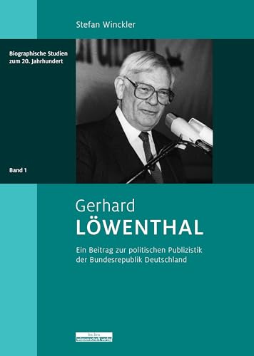 Gerhard Löwenthal: Ein Beitrag zur politischen Publizistik der Bundesrepublik Deutschland (Biographische Studien zum 20. Jahrhundert)