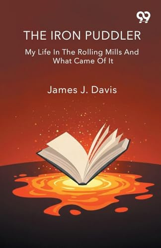 The Iron Puddler My Life In The Rolling Mills And What Came Of It