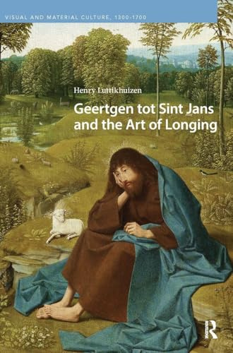 Geertgen tot Sint Jans and the Art of Longing (Visual and Material Culture, 1300-1700)