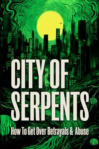 City Of Serpents: How To Get Over Betrayals & Abuse: How To Get Over Betrayals & Abuse (2nd Edition)