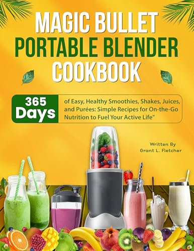 Magic Bullet Portable Blender: 365 Days of Easy, Healthy Smoothies, Shakes, Juices, and Purées: Simple Recipes for On-the-Go Nutrition to Fuel Your Active Life