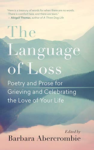The Language of Loss: Writers on Grieving the Death of a Life Partner: Poetry and Prose for Grieving and Celebrating the Love of Your Life