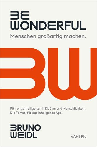 Be Wonderful - Menschen großartig machen: Führungsintelligenz mit KI, Sinn und Menschlichkeit. Die Formel für das Intelligence Age.