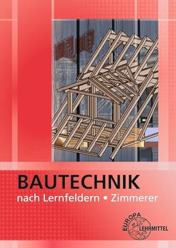 Bautechnik nach Lernfeldern für Zimmerer: Mit Tabellenheft Grundlagen, Formeln, Tabellen, Verbrauchswerte