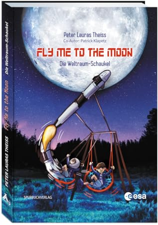 Fly me to the moon: Die Weltraum-Schaukel. Ein Junge und sein Traum, Astronaut zu werden. Wissensbuch für Kinder über ... und das Universum. ... und ... und das Universum. Kinderbuch ab 6 Jahren