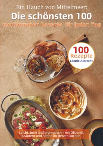 Ein Hauch von Mittelmeer: Die schönsten 100 mediterranen Rezepte für jeden Tag: Leicht, bunt und aromatisch – mit Olivenöl, Kräutern und Sonne im Herzen kochen.