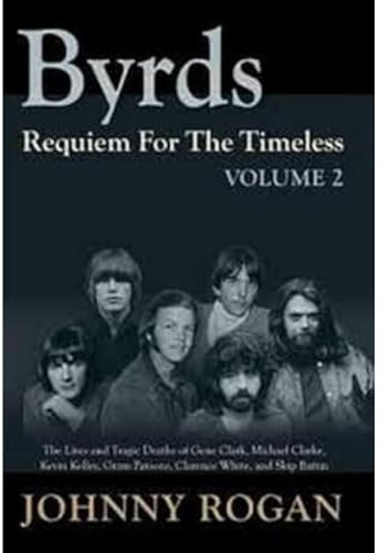 Byrds: Requiem for the Timeless: Volume 2: The Lives of Gene Clark, Michael Clarke, Kevin Kelley, Gram Parsons, Clarence White and Skip Battin
