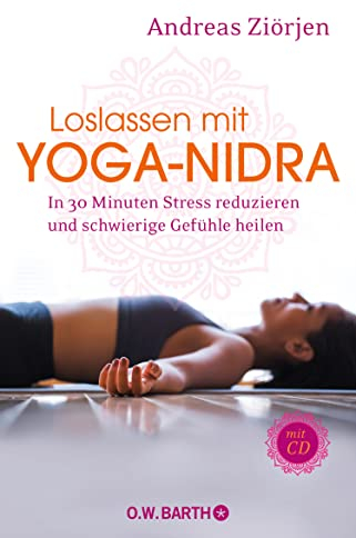 Loslassen mit Yoga-Nidra: In 30 Minuten Stress reduzieren und schwierige Gefühle heilen