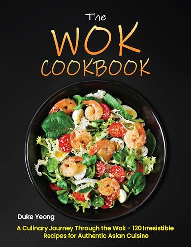 The Wok Cookbook: A Culinary Journey Through the Wok - 120 Irresistible Recipes for Authentic Asian Cuisine (English Edition)