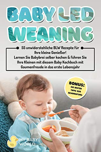 Baby Led Weaning: 55 herrliche BLW Rezepte für Ihre kleine Genießer! Lernen Sie Babybrei selber kochen & führen Sie Ihre Kleinen mit diesem Baby Kochbuch mit Gaumenfreude ins erste Lebensjahr
