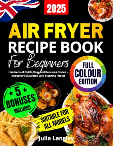 Air Fryer Recipe Book for Beginners [UK Full-Colour Edition]: Hundreds of Quick, Easy and Delicious Dishes – Beautifully Illustrated with Stunning Photos. A Cookbook Suitable for All Models