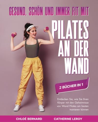 Gesund, schön und immer fit mit Pilates an der Wand (2 Bücher in 1): Entdecken Sie, wie Sie Ihren Körper mit den Geheimnisse von Wand Pilates am besten trainieren können
