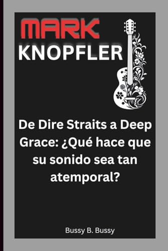 MARK KNOPFLER: De Dire Straits a Deep Grace: ¿Qué hace que su sonido sea tan atemporal?