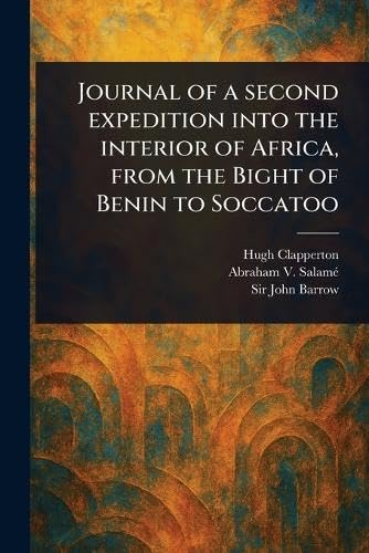 Journal of a Second Expedition Into the Interior of Africa, From the Bight of Benin to Soccatoo